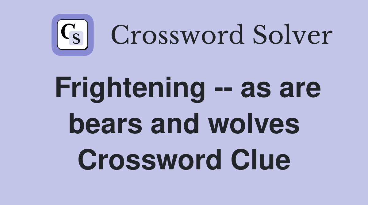 Frightening -- as are bears and wolves Crossword Clue