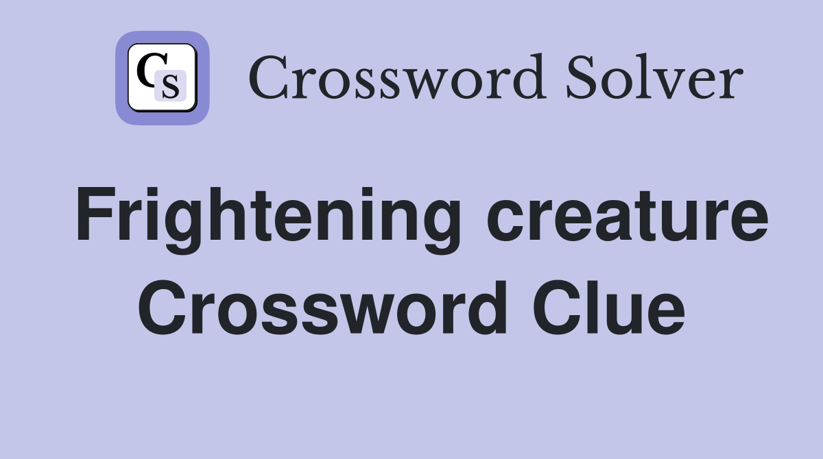 Frightening creature Crossword Clue