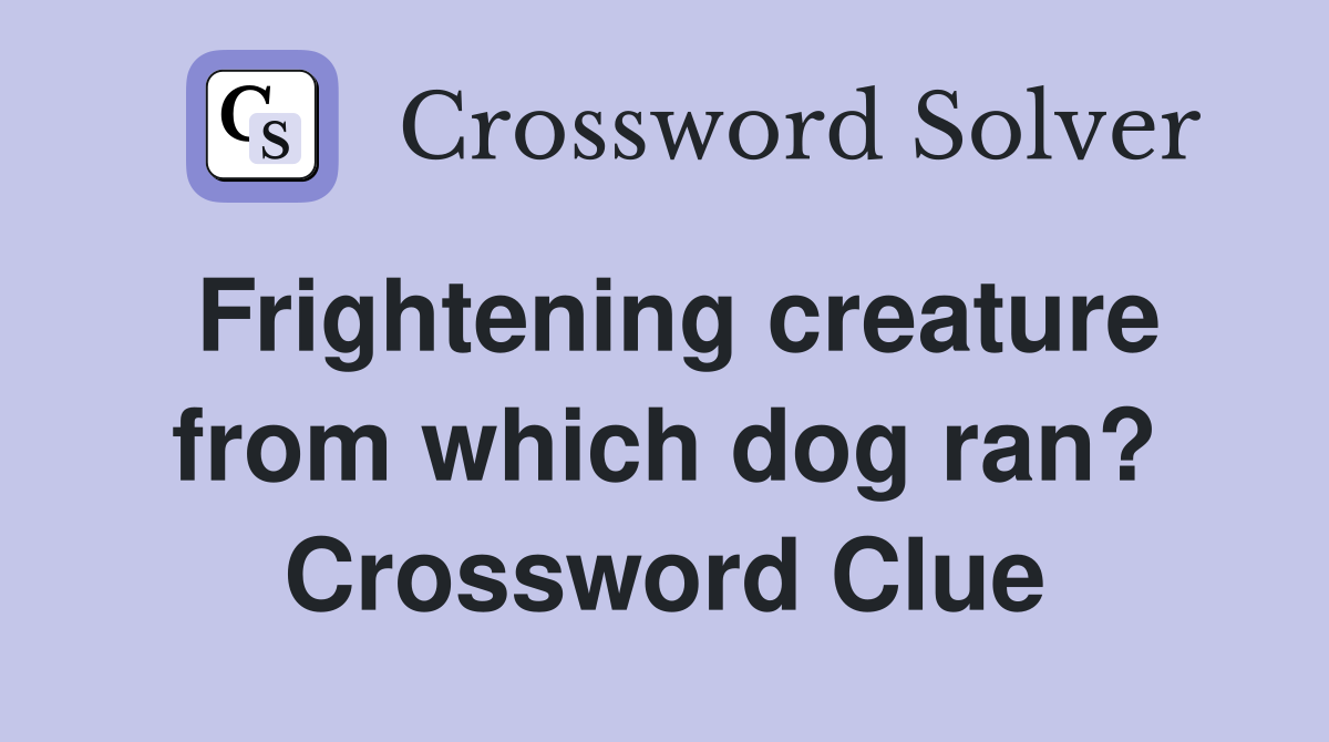 Frightening creature from which dog ran? Crossword Clue