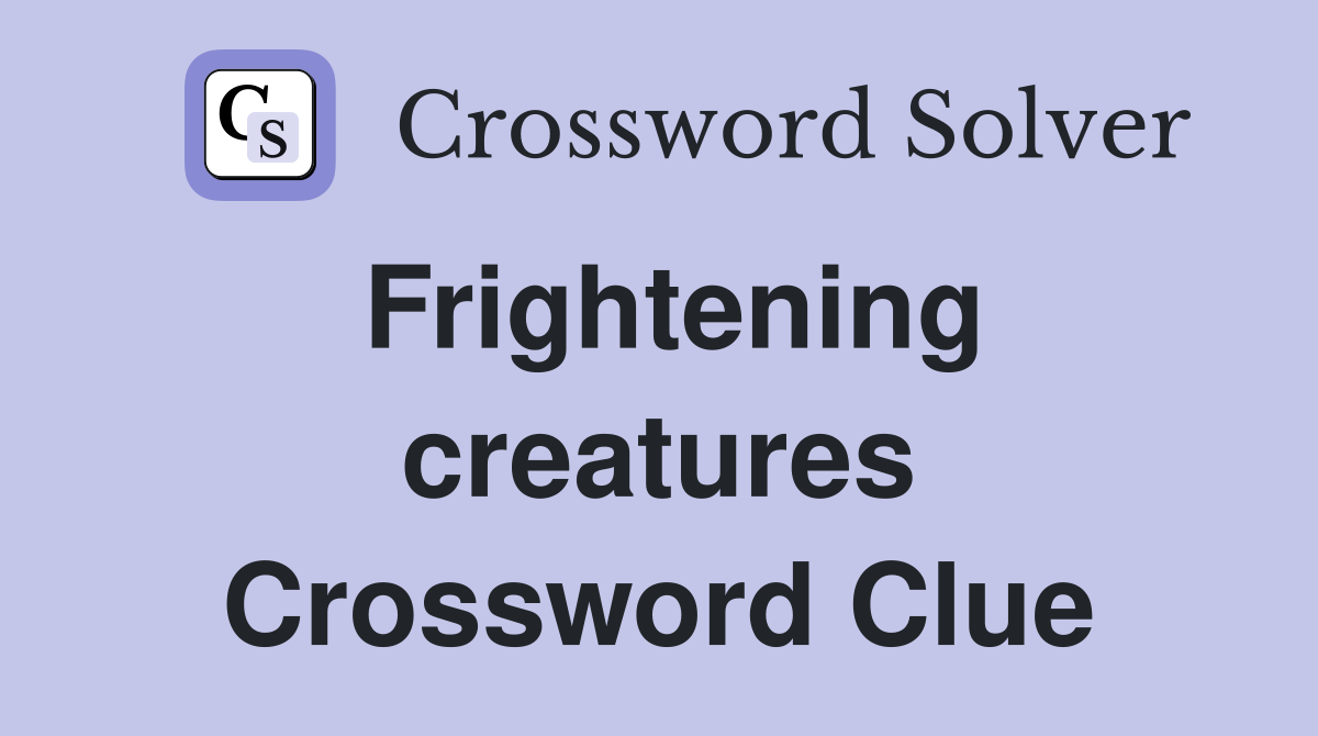 Frightening creatures Crossword Clue