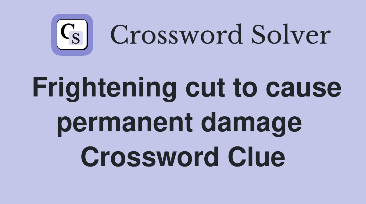 Frightening cut to cause permanent damage  Crossword Clue
