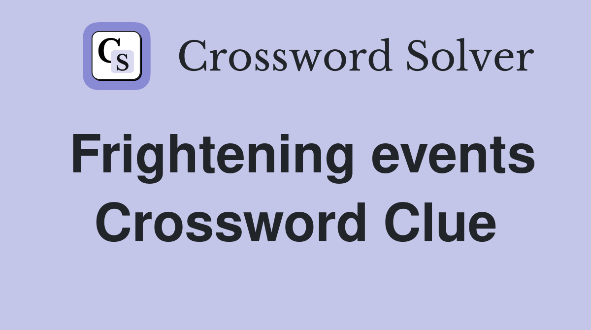 Frightening events Crossword Clue