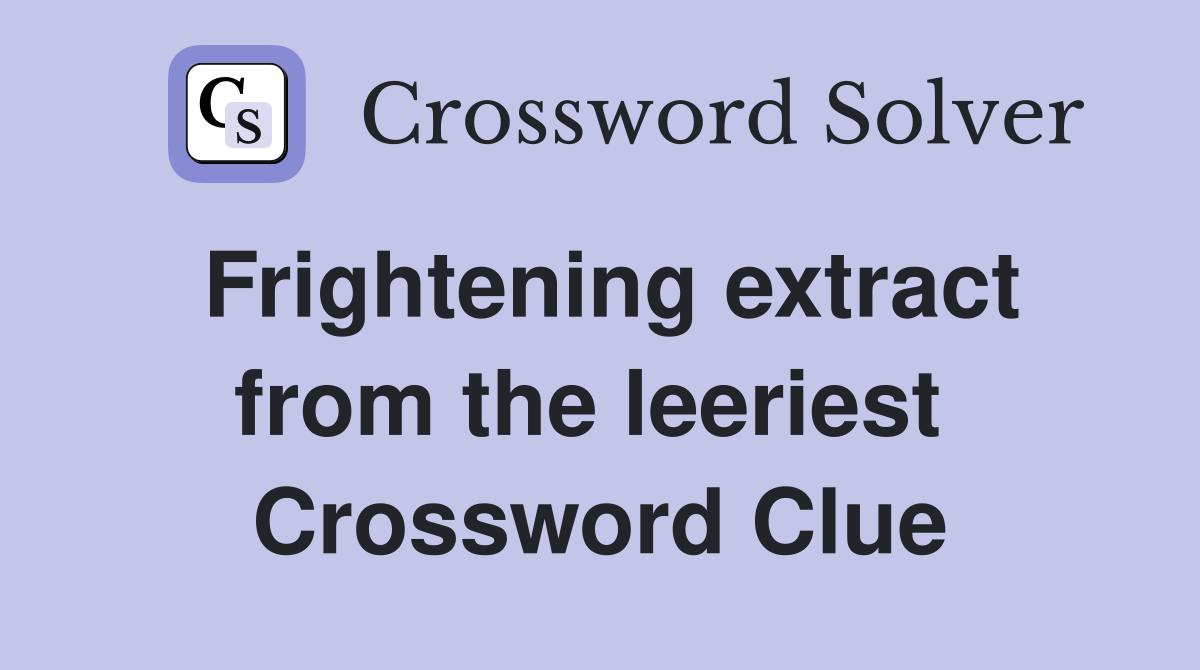 Frightening extract from the leeriest  Crossword Clue