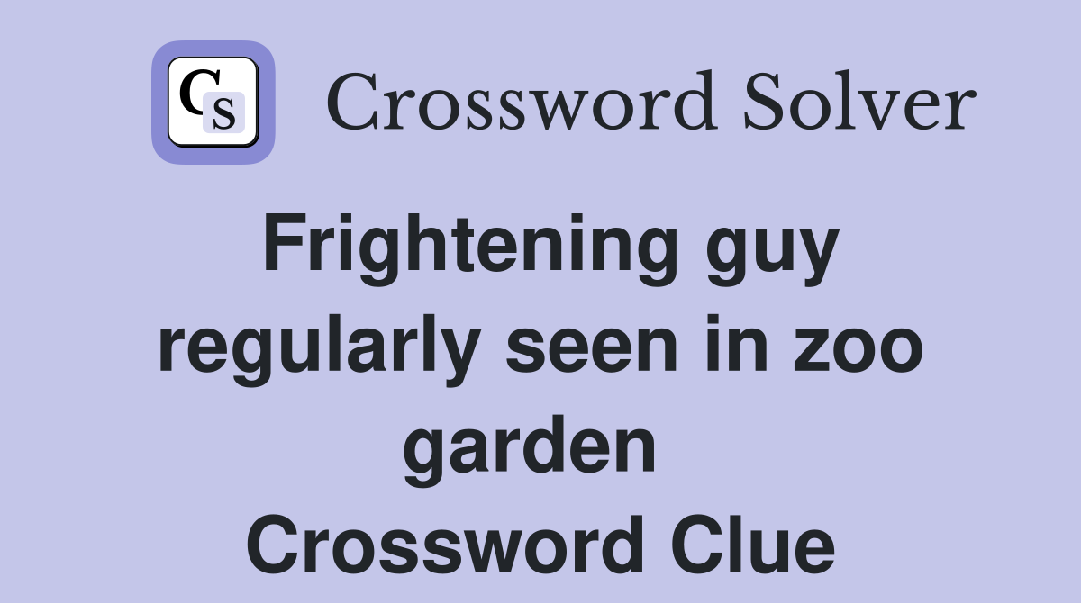 Frightening guy regularly seen in zoo garden  Crossword Clue