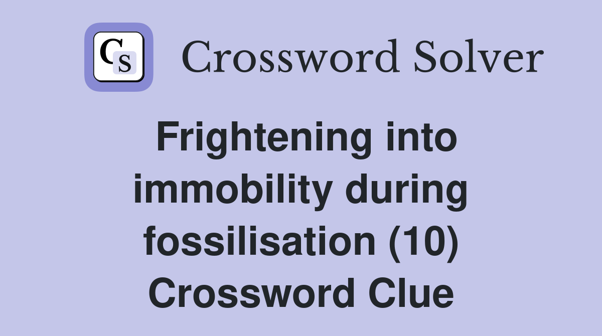 Frightening into immobility during fossilisation (10) Crossword Clue