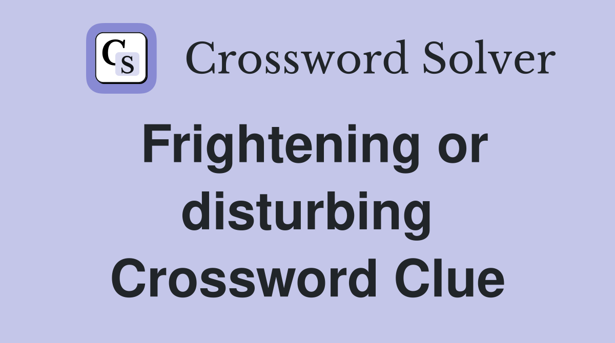 Frightening or disturbing Crossword Clue