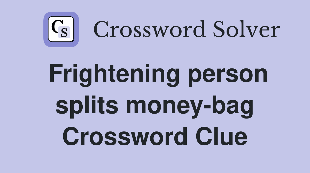 Frightening person splits money-bag Crossword Clue