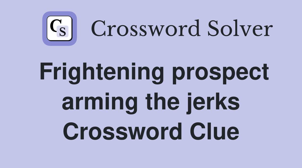 Frightening prospect arming the jerks Crossword Clue