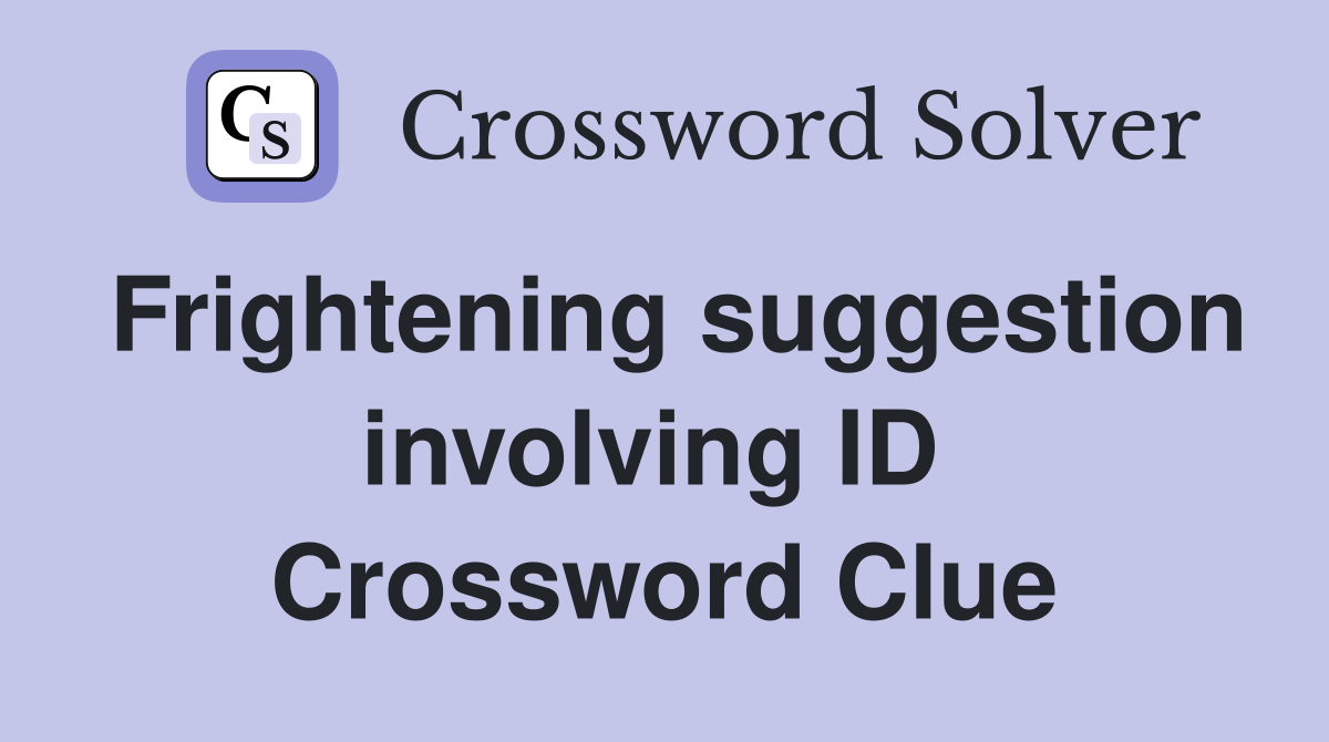 Frightening suggestion involving ID  Crossword Clue