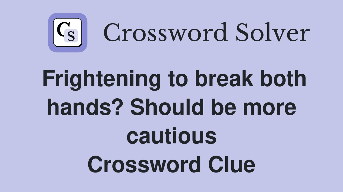 Frightening to break both hands? Should be more cautious Crossword Clue