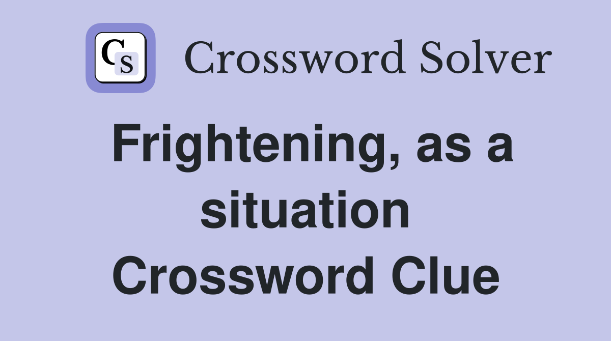 Frightening, as a situation Crossword Clue