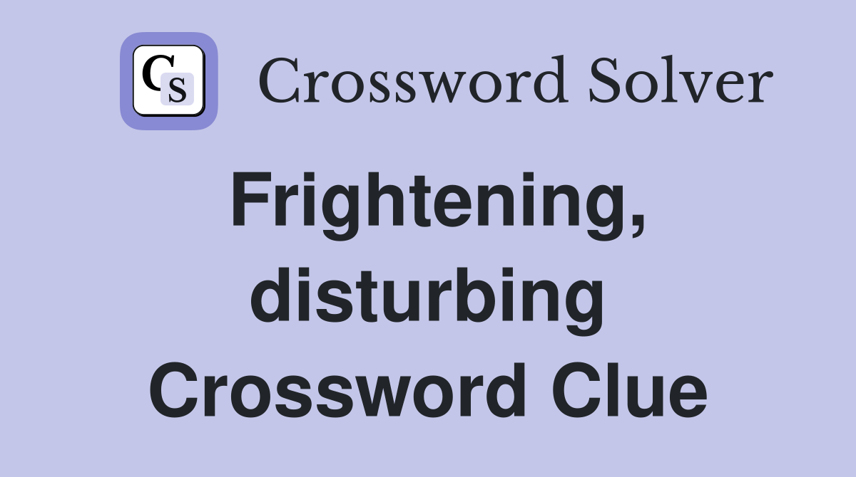 Frightening, disturbing Crossword Clue