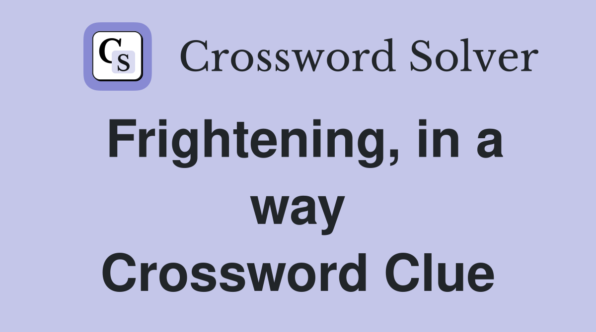 Frightening, in a way Crossword Clue