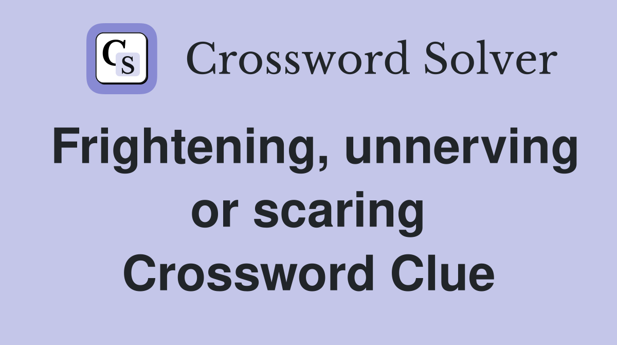 Frightening, unnerving or scaring Crossword Clue