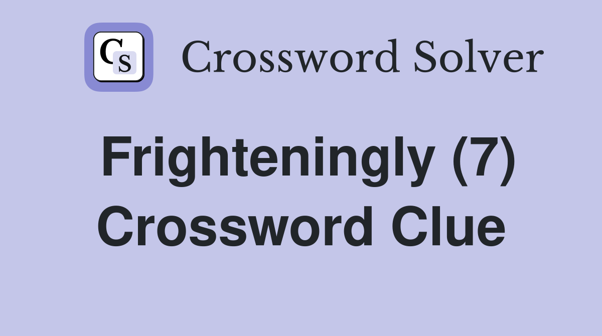 Frighteningly (7) Crossword Clue