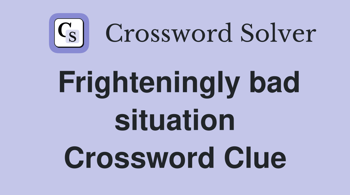 Frighteningly bad situation Crossword Clue
