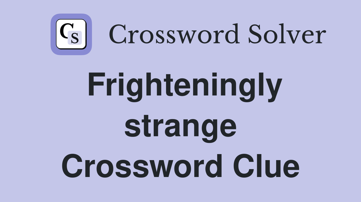 Frighteningly strange Crossword Clue