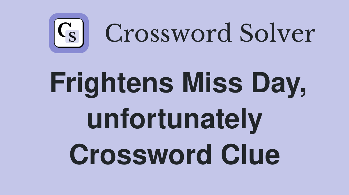Frightens Miss Day, unfortunately Crossword Clue