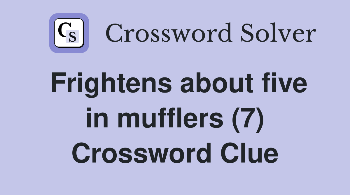 Frightens about five in mufflers (7) Crossword Clue