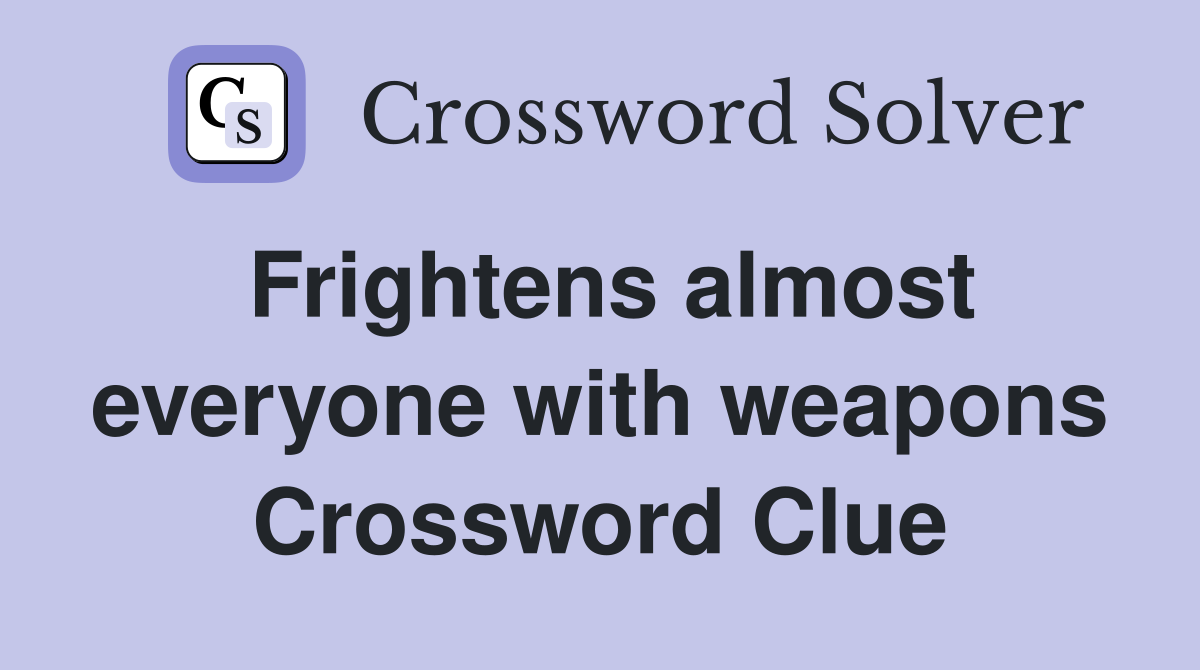 Frightens almost everyone with weapons Crossword Clue