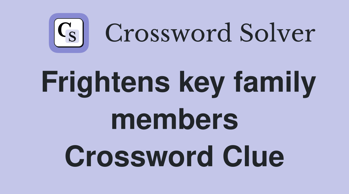 Frightens key family members Crossword Clue