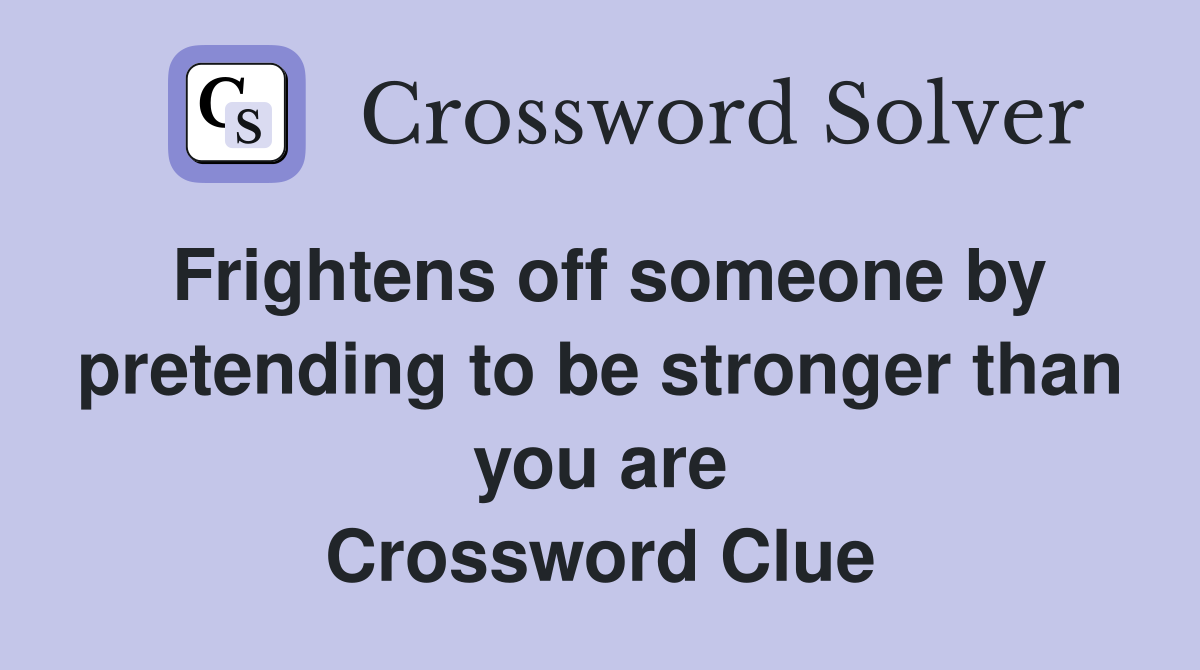 Frightens off someone by pretending to be stronger than you are Crossword Clue