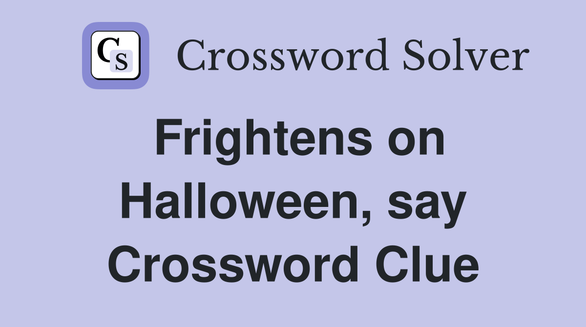 Frightens on Halloween, say Crossword Clue