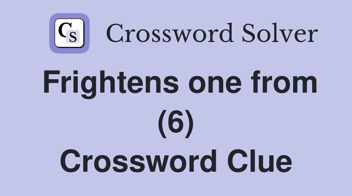 Frightens one from (6) Crossword Clue