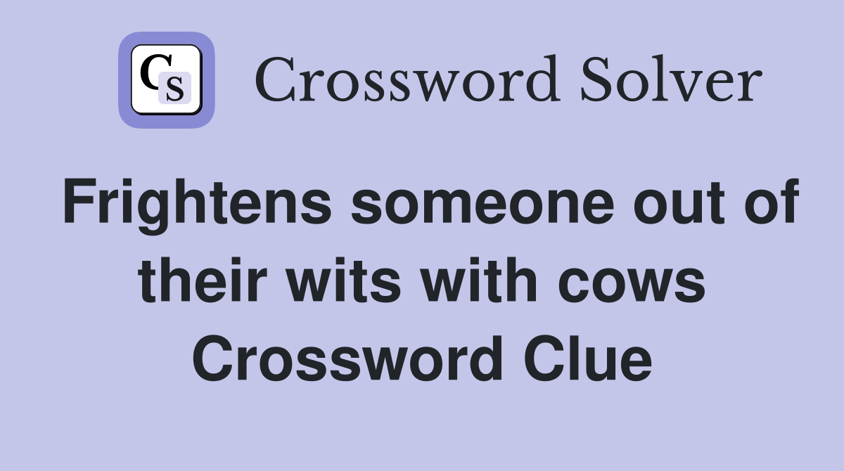 Frightens someone out of their wits with cows Crossword Clue