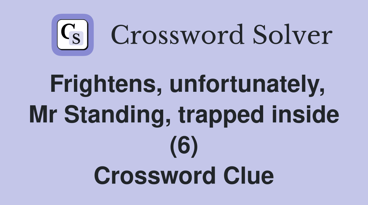 Frightens, unfortunately, Mr Standing, trapped inside (6) Crossword Clue
