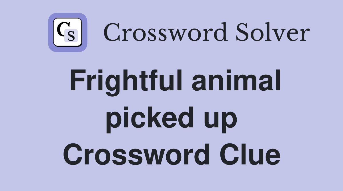 Frightful animal picked up Crossword Clue
