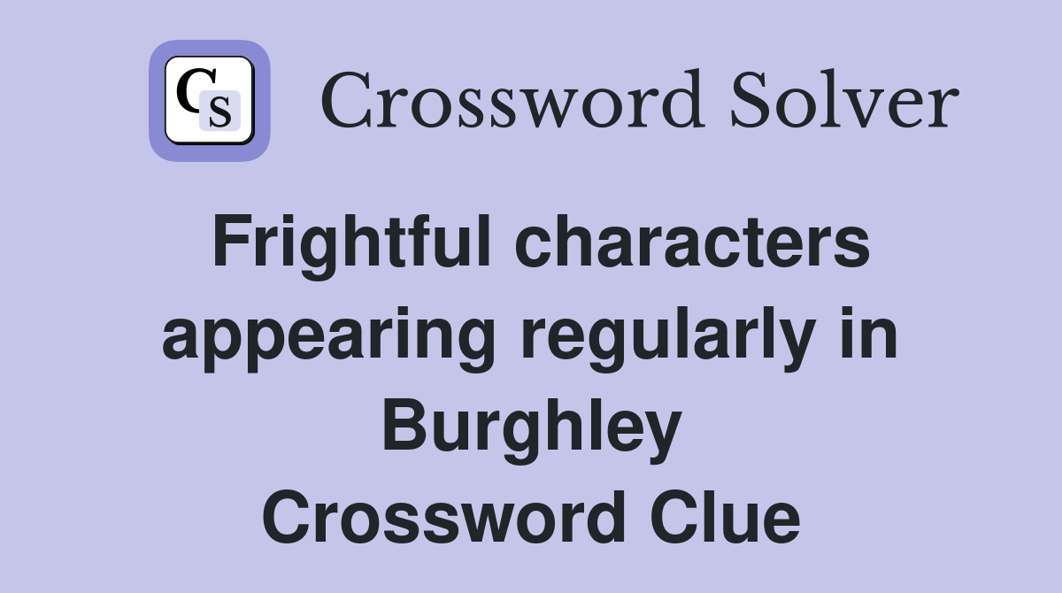 Frightful characters appearing regularly in Burghley Crossword Clue