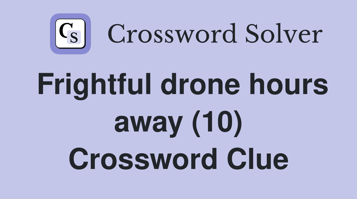 Frightful drone hours away (10) Crossword Clue
