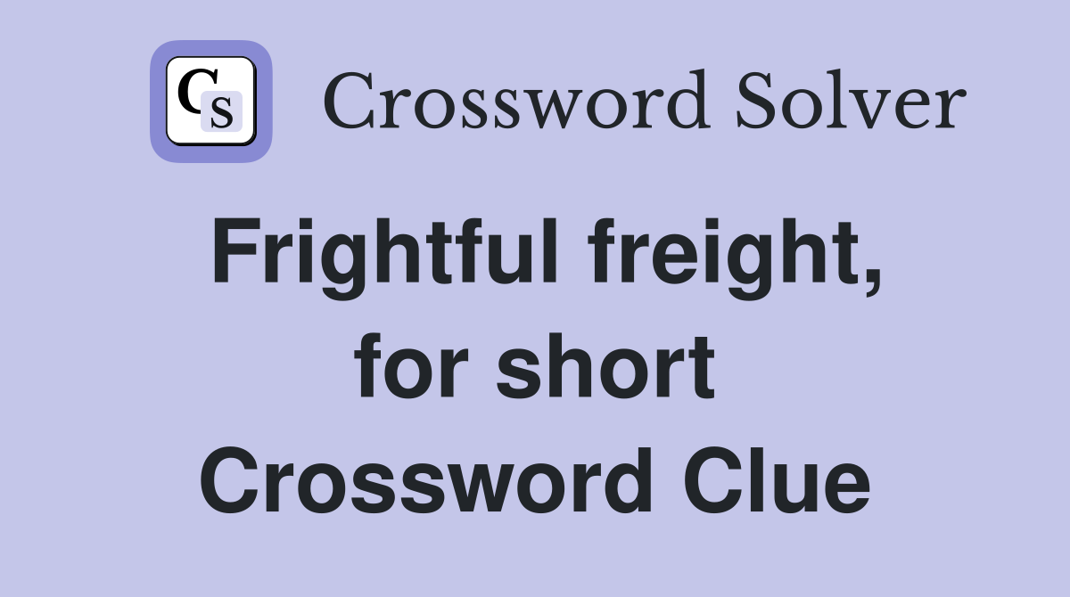 Frightful freight, for short Crossword Clue