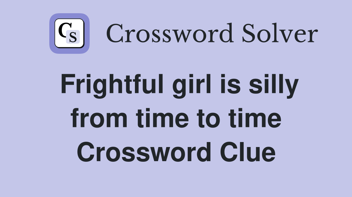Frightful girl is silly from time to time Crossword Clue