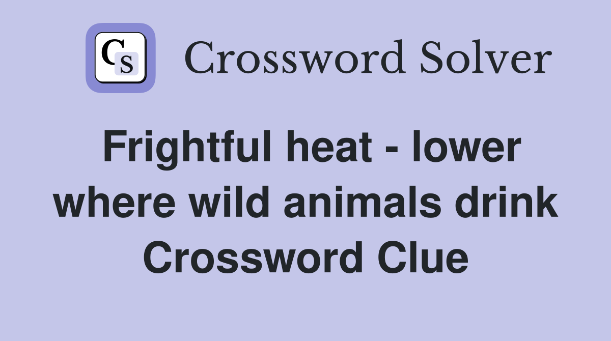 Frightful heat - lower where wild animals drink Crossword Clue