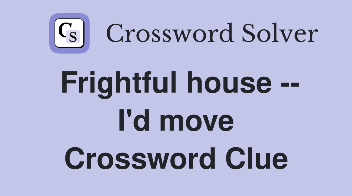 Frightful house -- I'd move Crossword Clue