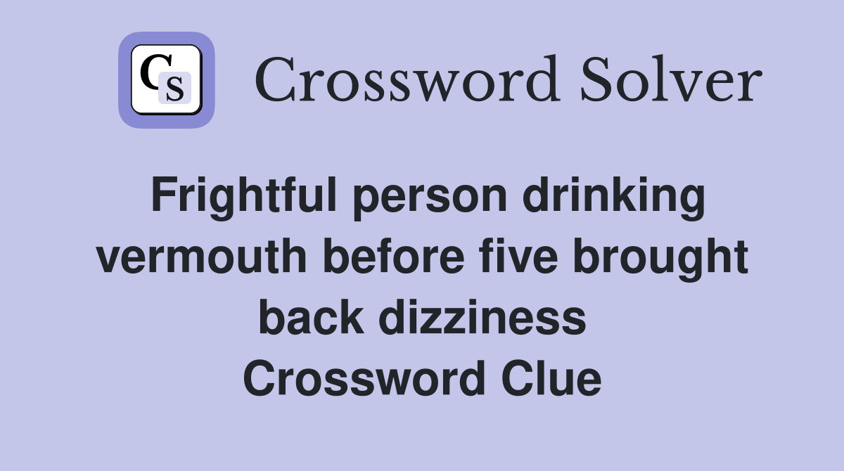 Frightful person drinking vermouth before five brought back dizziness Crossword Clue