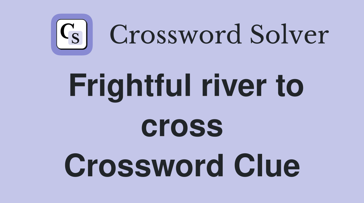 Frightful river to cross Crossword Clue