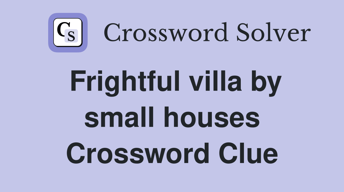 Frightful villa by small houses Crossword Clue