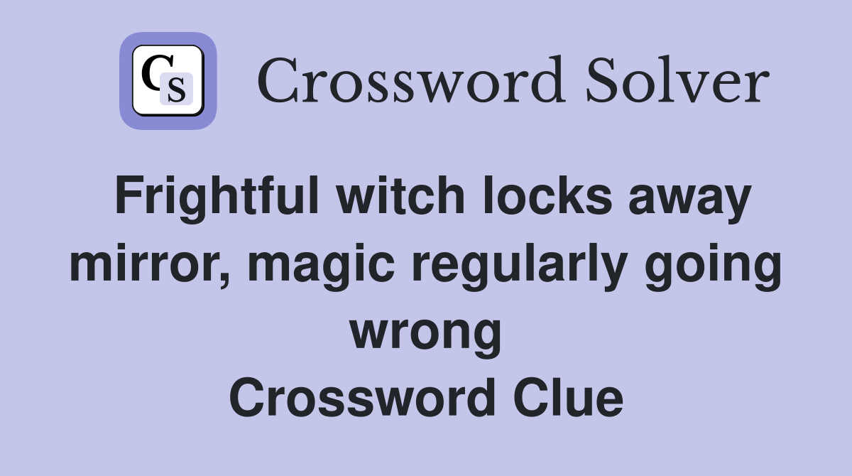 Frightful witch locks away mirror, magic regularly going wrong Crossword Clue