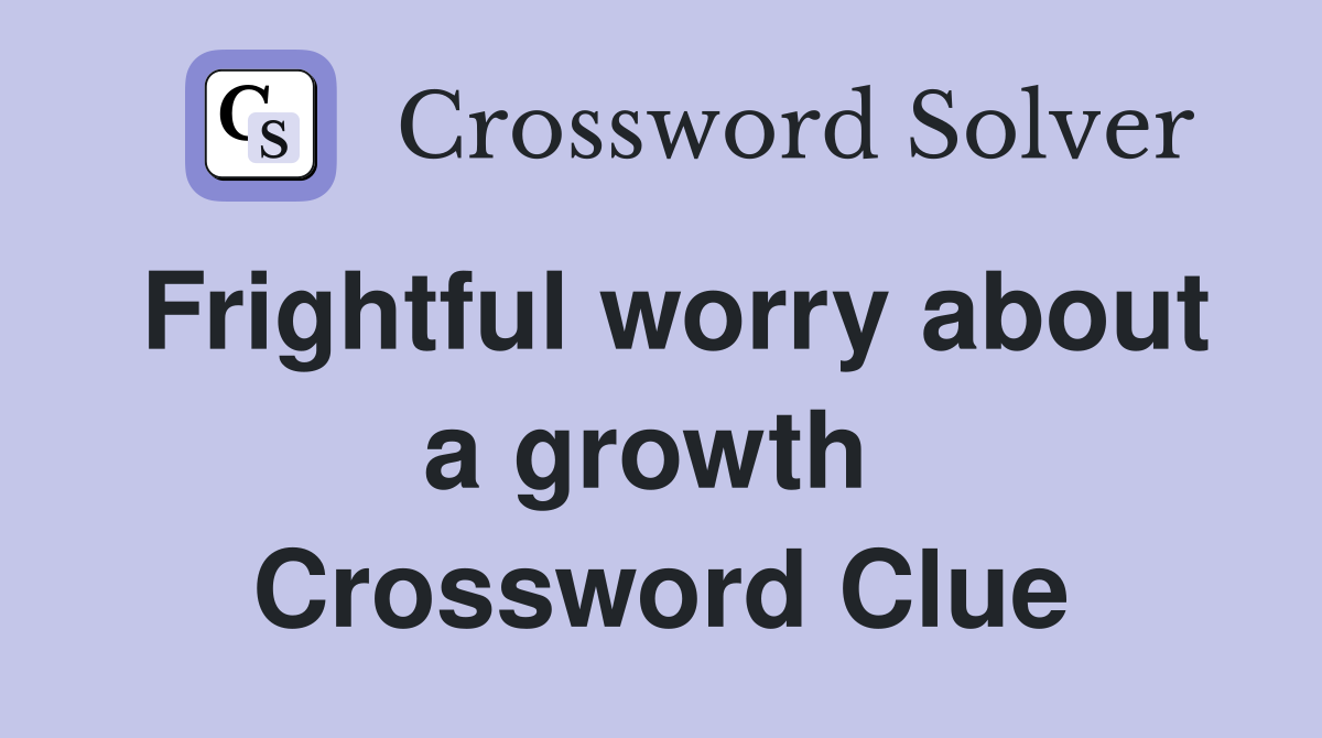 Frightful worry about a growth  Crossword Clue