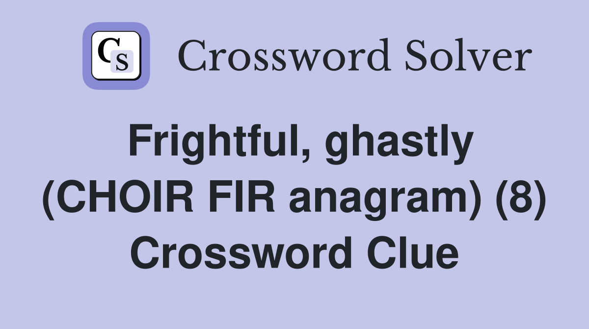 Frightful, ghastly (CHOIR FIR anagram) (8) Crossword Clue