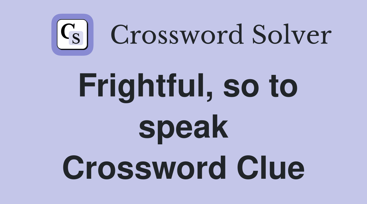 Frightful, so to speak Crossword Clue