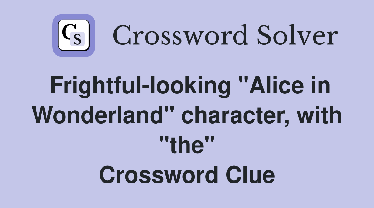 Frightful-looking "Alice in Wonderland" character, with "the" Crossword Clue