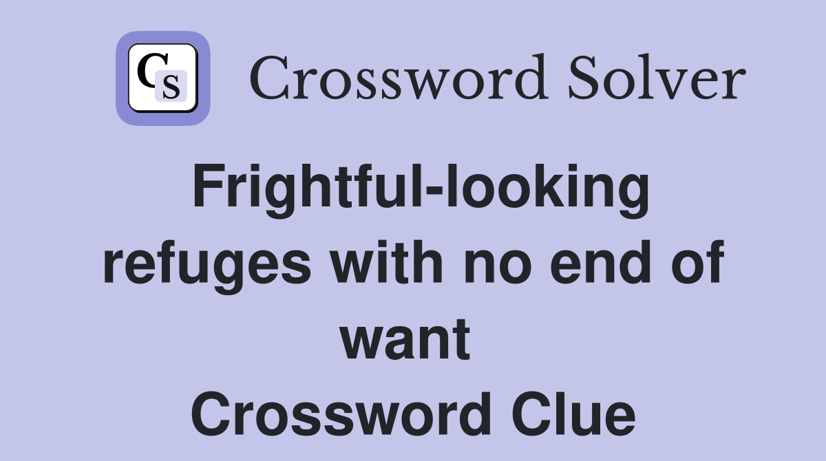 Frightful-looking refuges with no end of want  Crossword Clue