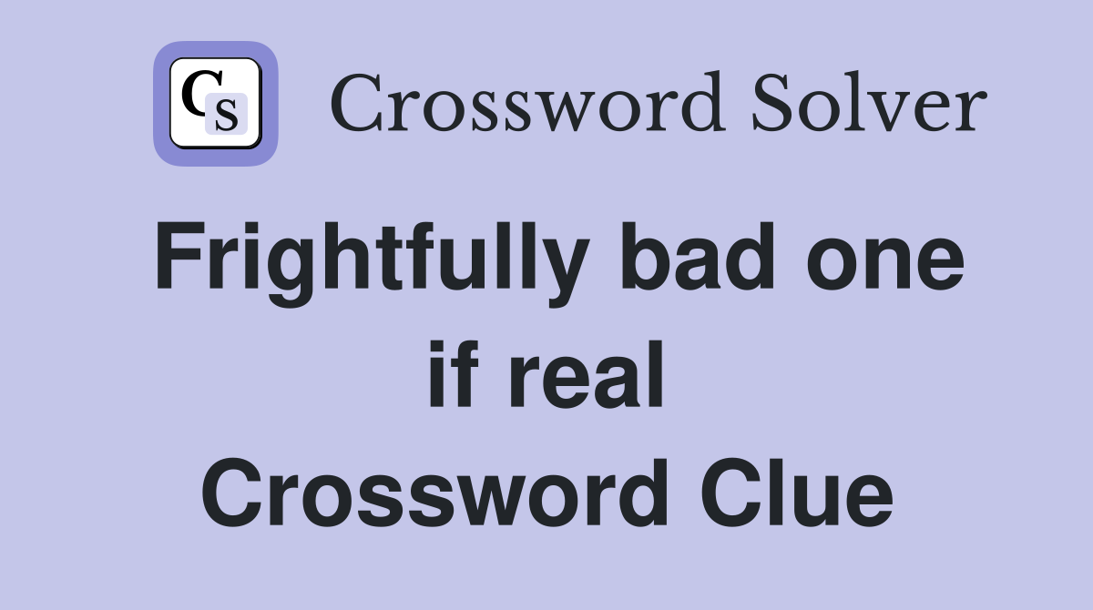 Frightfully bad one if real Crossword Clue