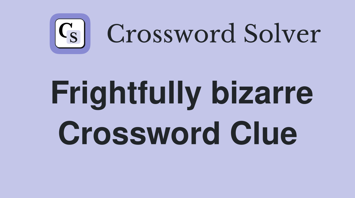 Frightfully bizarre Crossword Clue