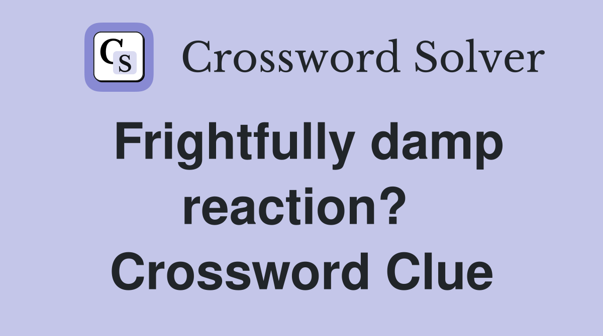 Frightfully damp reaction?  Crossword Clue