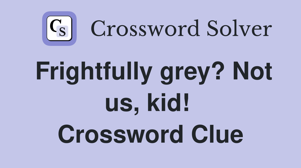 Frightfully grey? Not us, kid!  Crossword Clue